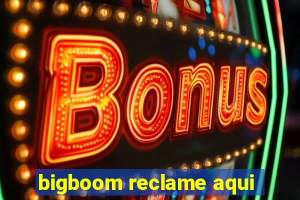 bigboom reclame aqui